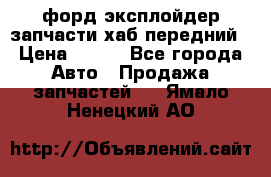 форд эксплойдер запчасти хаб передний › Цена ­ 100 - Все города Авто » Продажа запчастей   . Ямало-Ненецкий АО